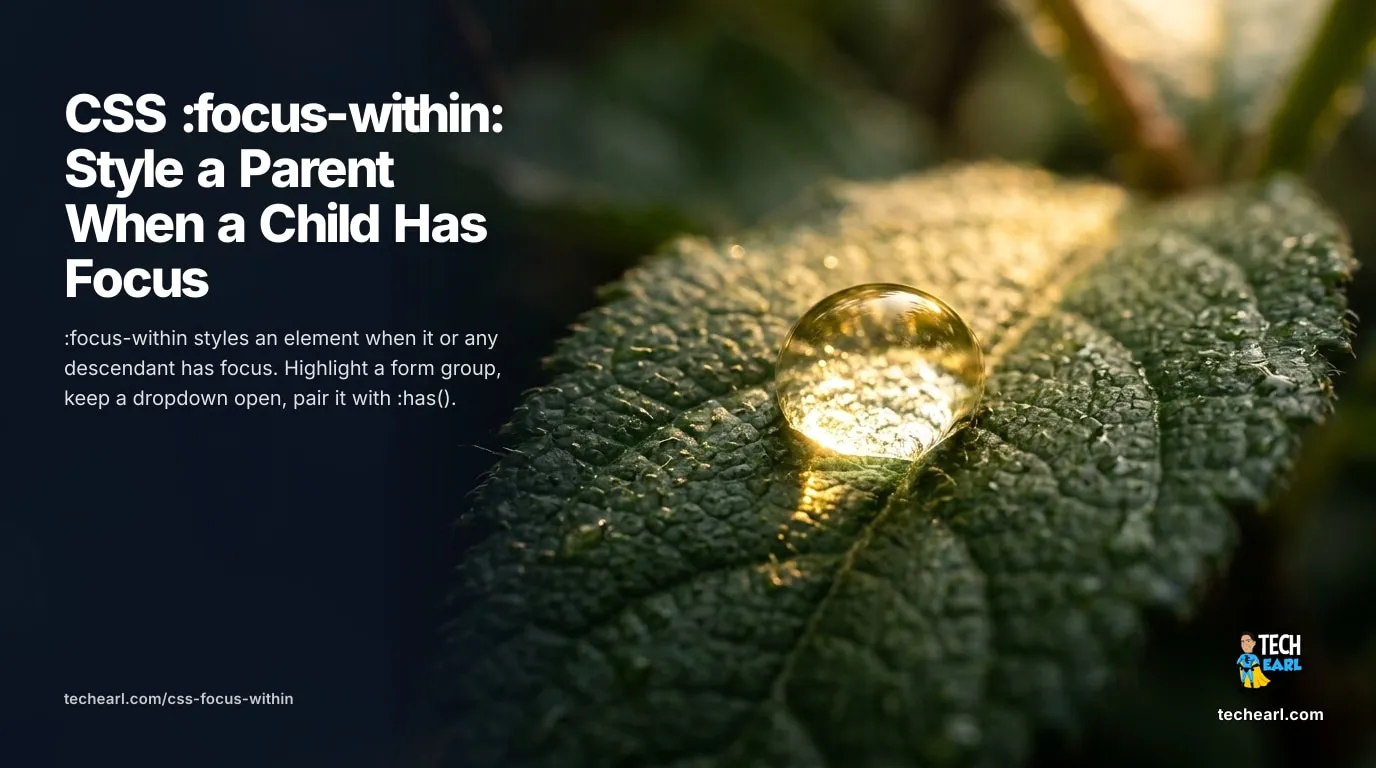 CSS :focus-within: Style a Parent When a Child Has Focus Use CSS :focus-within to style a parent when a child has focus: highlight a form group, keep a dropdown open while a child link is focused, and combine it with :has().